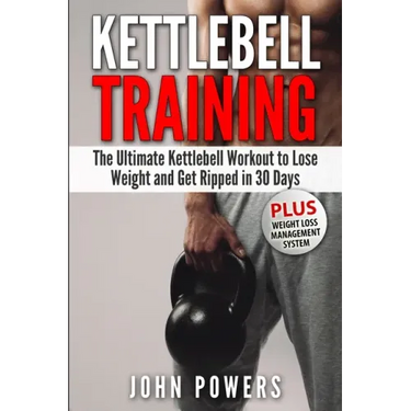 Kettlebell Training: The Ultimate Kettlebell Workout to Lose Weight and Get Ripped in 30 Days