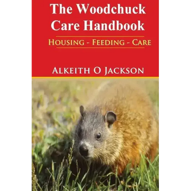 The Woodchuck Care Handbook: Housing - Feeding And Care