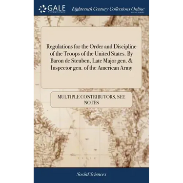 Regulations for the Order and Discipline of the Troops of the United States. By Baron de Steuben, Late Major gen. & Inspector gen. of the American Arm