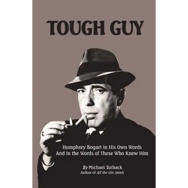 Tough Guy: Humphrey Bogart in His Own Words and in the Words of Those Who Knew Him