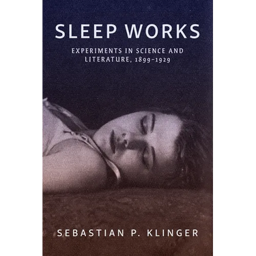 Sleep Works: Experiments in Science and Literature, 1899-1929