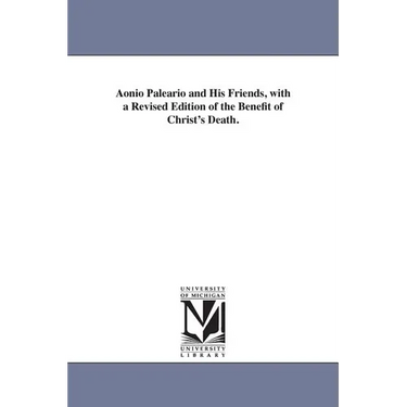 Aonio Paleario and His Friends, with a Revised Edition of the Benefit of Christ's Death.