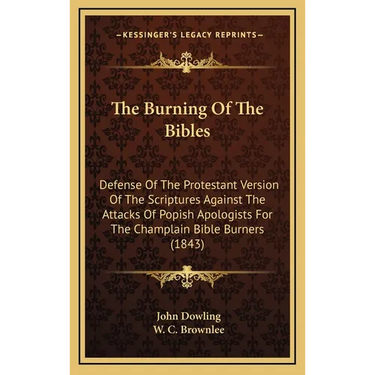 The Burning Of The Bibles: Defense Of The Protestant Version Of The Scriptures Against The Attacks Of Popish Apologists For The Champlain Bible B