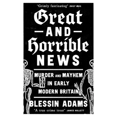 Great and Horrible News: Murder and Mayhem in Early Modern Britain