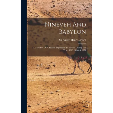 Nineveh And Babylon: A Narrative Of A Second Expedition To Assyria During The Years 1849, 1850, & 1851