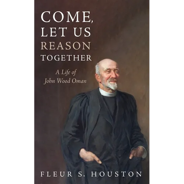 Come, Let Us Reason Together: A Life of John Wood Oman