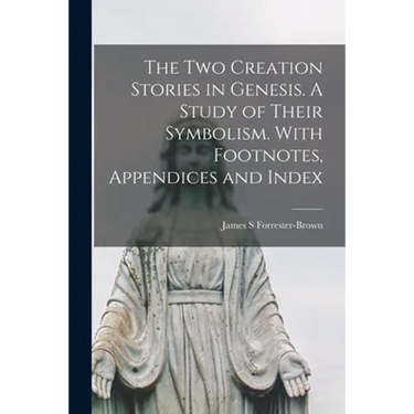 The Two Creation Stories in Genesis. A Study of Their Symbolism. With Footnotes, Appendices and Index