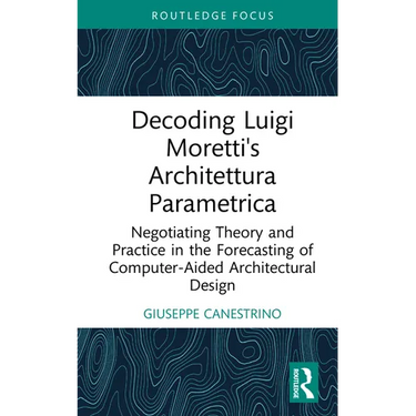 Decoding Luigi Moretti's Architettura Parametrica: Negotiating Theory and Practice in the Forecasting of Computer-Aided Architectural Design