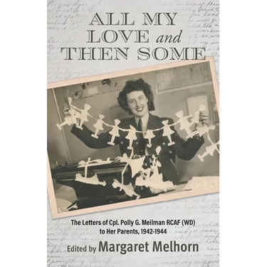 All My Love and Then Some: The Letters of Cpl. Polly G. Meilman RCAF (WD) to Her Parents, 1942-1944