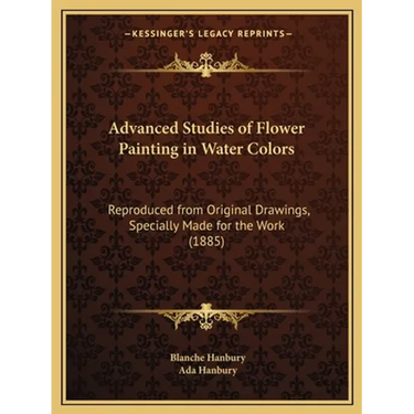 Advanced Studies of Flower Painting in Water Colors: Reproduced from Original Drawings, Specially Made for the Work (1885)