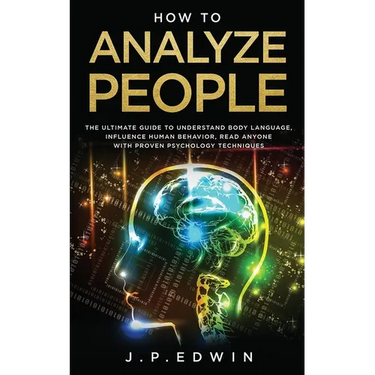 How to Analyze People: The Ultimate Guide to Understand Body Language, Influence Human Behavior, Read Anyone with Proven Psychology Techniques