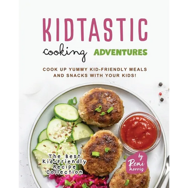 Kidtastic Cooking Adventures: Cook Up Yummy Kid-Friendly Meals and Snacks with Your Kids!