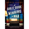 A Girls' Guide to Winning the War: The Most Heartwarming, Uplifting Novel of Courage and Friendship in Ww2