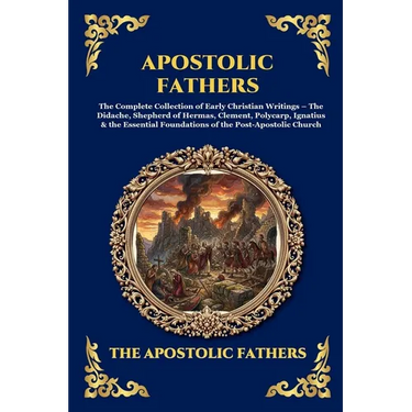Apostolic Fathers: The Complete Collection of Early Christian Writings - The Didache, Shepherd of Hermas, Clement, Polycarp, Ignatius & the Essential