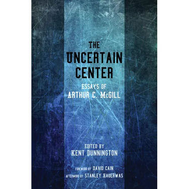The Uncertain Center: Essays of Arthur C. McGill