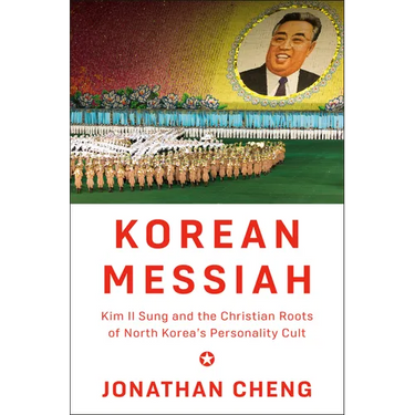 Korean Messiah: Kim Il Sung and the Christian Roots of North Korea's Personality Cult