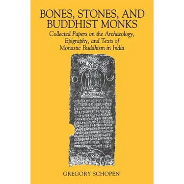 Bones, Stones, and Buddhist Monks: Collected Papers on the Archaeology, Epigraphy, and Texts of Monastic Buddhism in India