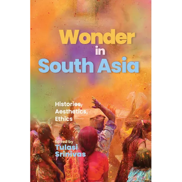 Wonder in South Asia: Histories, Aesthetics, Ethics