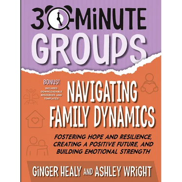30-Minute Groups: Navigating Family Dynamics: Fostering Hope and Resilience, Creating a Positive Future, and Building Emotional Strength