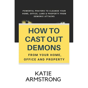 How to Cast Out Demons from Your Home, Office and Property: 100 Powerful Prayers to Cleanse Your Home, Office, Land & Property from Demonic Attacks