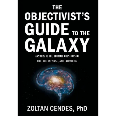 The Objectivist's Guide to the Galaxy: Answers to the Ultimate Questions of Life, the Universe, and Everything