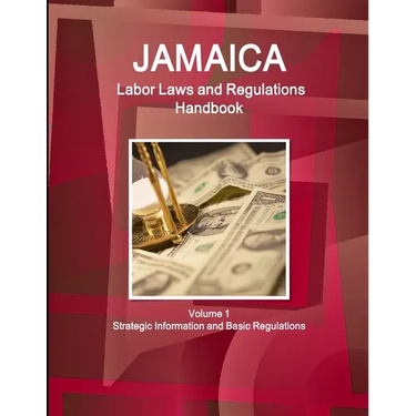 Jamaica Labor Laws and Regulations Handbook Volume 1 Strategic Information and Basic Regulations