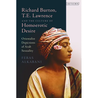 Richard Burton, T.E. Lawrence and the Culture of Homoerotic Desire: Orientalist Depictions of Arab Sexuality
