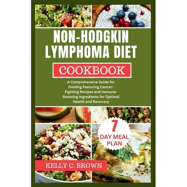 Non-Hodgkin Lymphoma Diet Cookbook: A Comprehensive Guide for Healing Featuring Cancer-Fighting Recipes and Immune-Boosting Ingredients for Optimal He