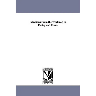 Selections From the Works of, in Poetry and Prose.
