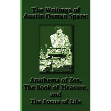 The Writings of Austin Osman Spare: Anathema of Zos, The Book of Pleasure, and The Focus of Life