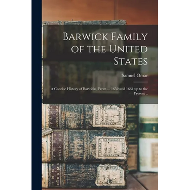 Barwick Family of the United States: A Concise History of Barwicks, From ... 1652 and 1664 up to the Present ..