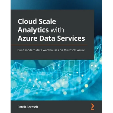Cloud Scale Analytics with Azure Data Services: Build modern data warehouses on Microsoft Azure
