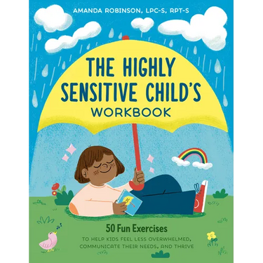 The Highly Sensitive Child's Workbook: 50 Fun Exercises to Help Kids Feel Less Overwhelmed, Communicate Their Needs, and Thrive