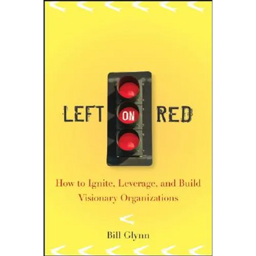 Left on Red: How to Ignite, Leverage and Build Visionary Organizations
