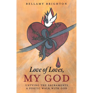 Love of Loves, My God: Untying the Sacraments A Poetic Walk with God