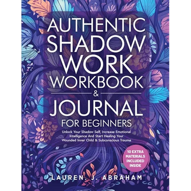 Authentic Shadow Work Workbook & Journal for Beginners: Unlock Your Shadow Self, Increase Emotional Intelligence And Start Healing Your Wounded Inner