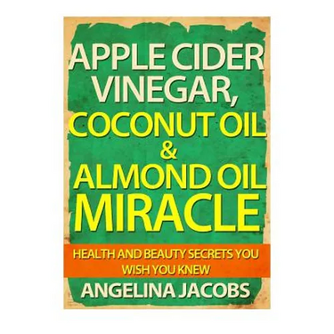Apple Cider Vinegar, Coconut Oil & Almond Oil Miracle: Health and Beauty Secrets You Wish You Knew