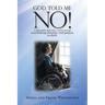 God Told Me No!: A True Story About How a Victim Survived Overwhelming Adversities, Total Paralysis, and Death.