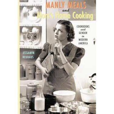 Manly Meals and Mom's Home Cooking: Cookbooks and Gender in Modern America