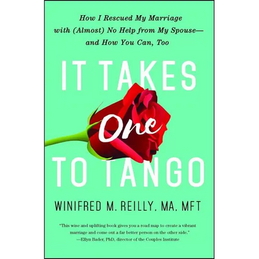It Takes One to Tango: How I Rescued My Marriage with (Almost) No Help from My Spouse--And How You Can, Too