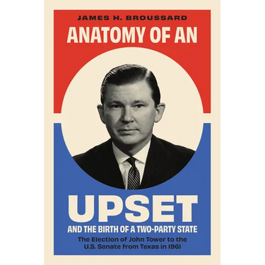 Anatomy of an Upset and the Birth of a Two-Party State: The Election of John Tower to the U.S. Senate from Texas in 1961
