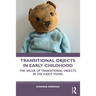Transitional Objects in Early Childhood: The Value of Transitional Objects in the Early Years