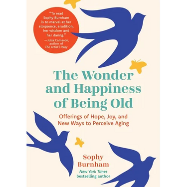 The Wonder and Happiness of Being Old: Offerings of Hope, Joy, and New Ways to Perceive Aging