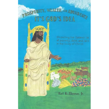 Prosperity, Wealth, and Abundance: It's God's Idea: Dispelling the Satanic Lie of Poverty, Debt, and Lack in the Body of Christ