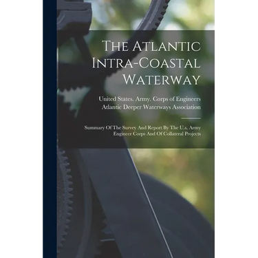The Atlantic Intra-coastal Waterway: Summary Of The Survey And Report By The U.s. Army Engineer Corps And Of Collateral Projects