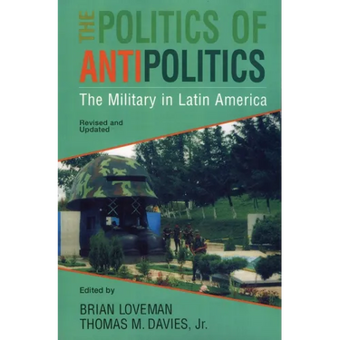 The Politics of Antipolitics: The Military in Latin America