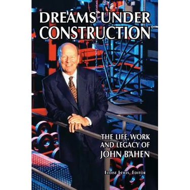 Dreams Under Construction: The Life, Work and Legacy of John Bahen