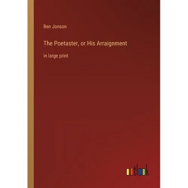 The Poetaster, or His Arraignment: in large print