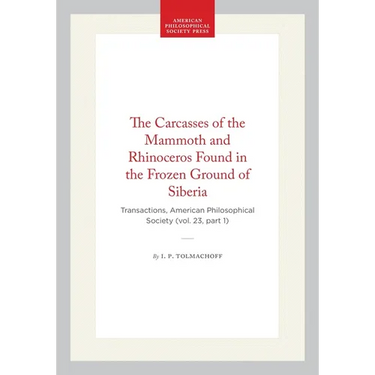 The Carcasses of the Mammoth and Rhinoceros Found in the Frozen Ground of Siberia: Transactions, American Philosophical Society (Vol. 23, Part 1)