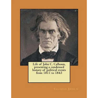 Life of John C. Calhoun, presenting a condensed history of political events from 1811 to 1843